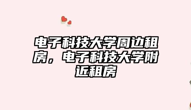 電子科技大學周邊租房，電子科技大學附近租房